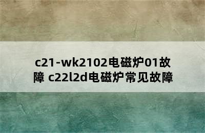 c21-wk2102电磁炉01故障 c22l2d电磁炉常见故障